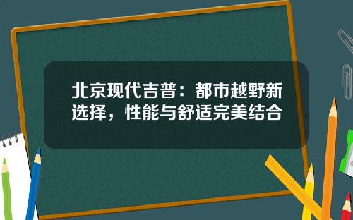 北京现代吉普：都市越野新选择，性能与舒适完美结合