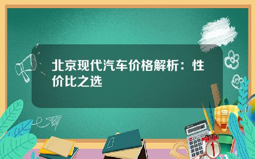 北京现代汽车价格解析：性价比之选