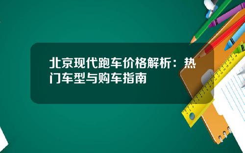 北京现代跑车价格解析：热门车型与购车指南