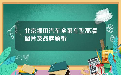 北京福田汽车全系车型高清图片及品牌解析