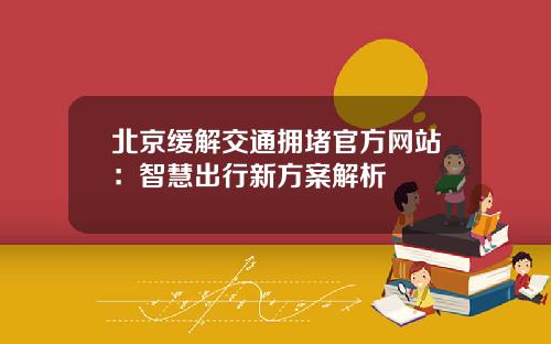 北京缓解交通拥堵官方网站:智慧出行新方案解析