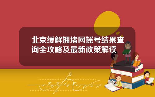 北京缓解拥堵网摇号结果查询全攻略及最新政策解读