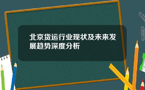 北京货运行业现状及未来发展趋势深度分析
