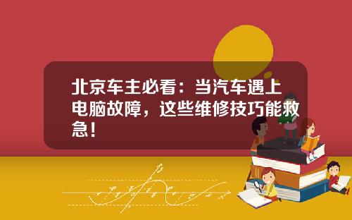 北京车主必看:当汽车遇上电脑故障,这些维修技巧能救急!