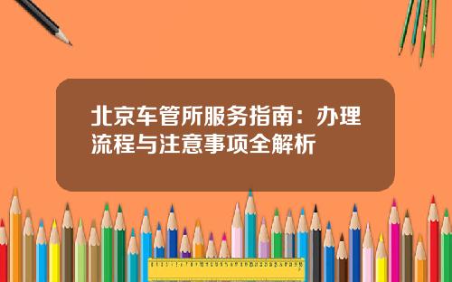 北京车管所服务指南：办理流程与注意事项全解析
