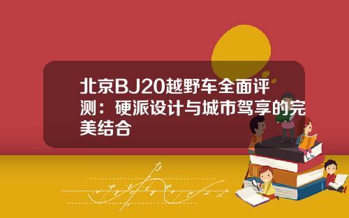北京BJ20越野车全面评测：硬派设计与城市驾享的完美结合