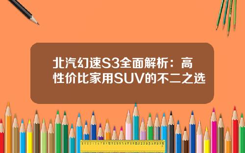 北汽幻速S3全面解析：高性价比家用SUV的不二之选