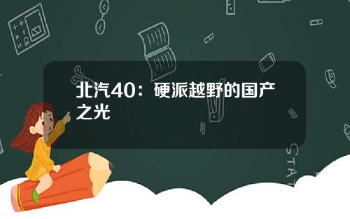 北汽40：硬派越野的国产之光