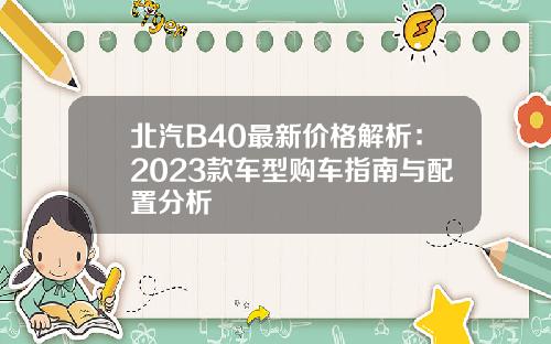 北汽B40最新价格解析：2023款车型购车指南与配置分析