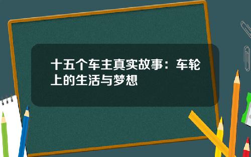 十五个车主真实故事：车轮上的生活与梦想