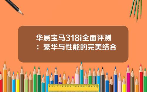华晨宝马318i全面评测：豪华与性能的完美结合