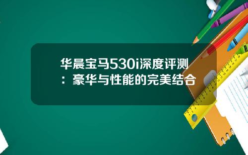 华晨宝马530i深度评测：豪华与性能的完美结合
