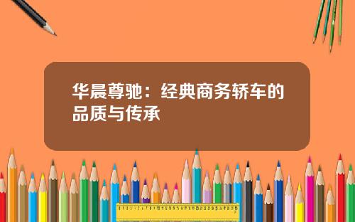 华晨尊驰：经典商务轿车的品质与传承