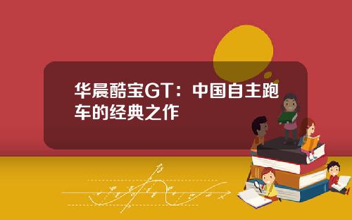 华晨酷宝GT：中国自主跑车的经典之作