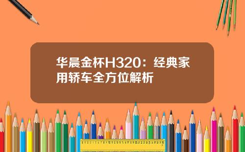华晨金杯H320：经典家用轿车全方位解析