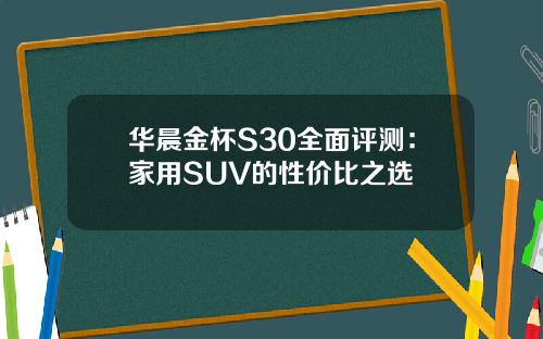华晨金杯S30全面评测：家用SUV的性价比之选