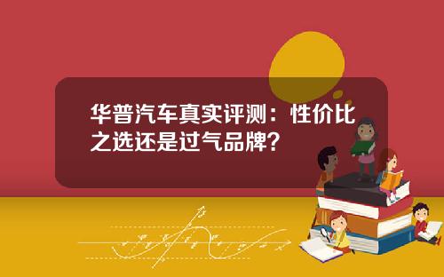 华普汽车真实评测：性价比之选还是过气品牌？