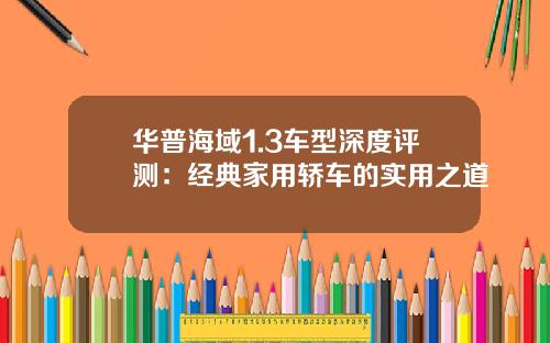 华普海域1.3车型深度评测:经典家用轿车的实用之道
