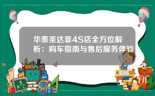 华泰圣达菲4S店全方位解析：购车指南与售后服务体验