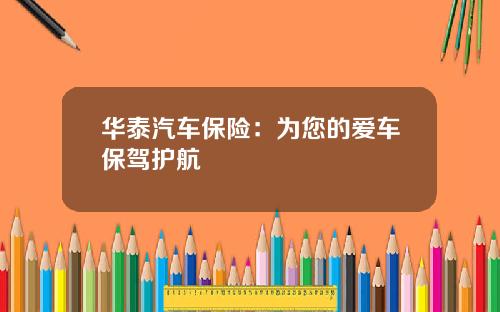 华泰汽车保险：为您的爱车保驾护航