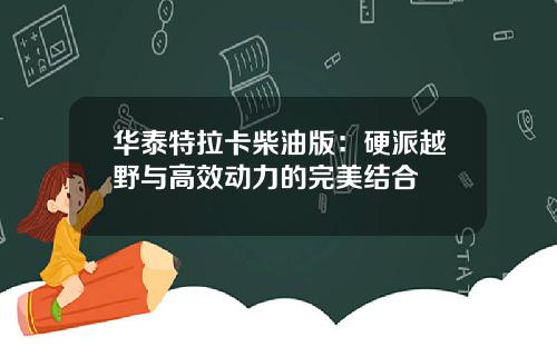 华泰特拉卡柴油版:硬派越野与高效动力的完美结合