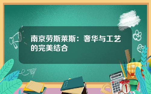 南京劳斯莱斯：奢华与工艺的完美结合