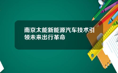 南京太能新能源汽车技术引领未来出行革命