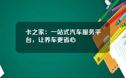 卡之家：一站式汽车服务平台，让养车更省心