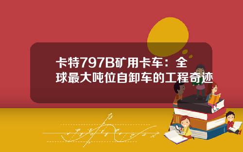 卡特797B矿用卡车:全球最大吨位自卸车的工程奇迹