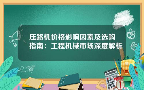 压路机价格影响因素及选购指南:工程机械市场深度解析