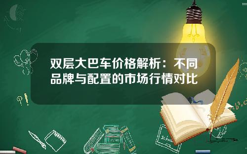 双层大巴车价格解析：不同品牌与配置的市场行情对比
