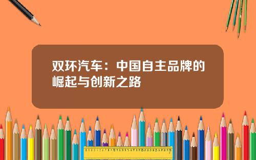 双环汽车：中国自主品牌的崛起与创新之路