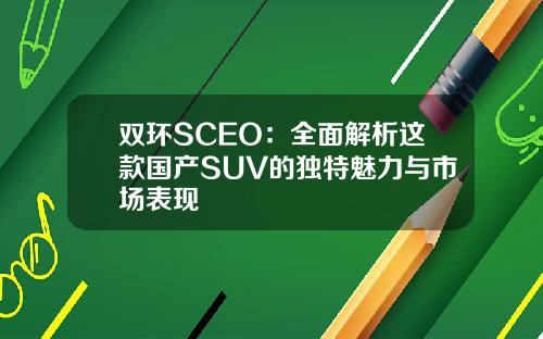 双环SCEO：全面解析这款国产SUV的独特魅力与市场表现