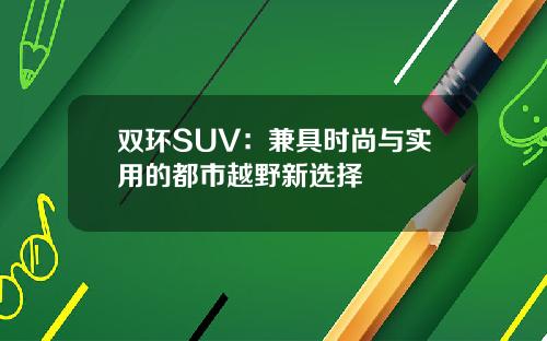 双环SUV：兼具时尚与实用的都市越野新选择