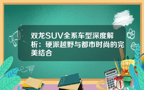 双龙SUV全系车型深度解析：硬派越野与都市时尚的完美结合