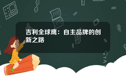 吉利全球鹰：自主品牌的创新之路