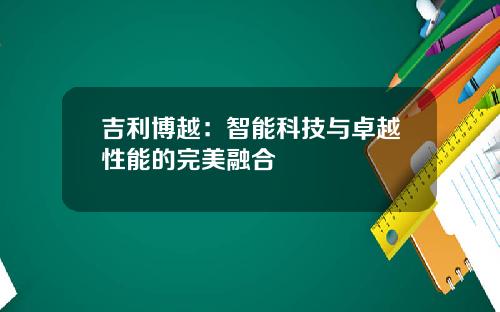 吉利博越：智能科技与卓越性能的完美融合