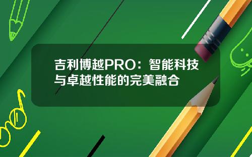 吉利博越PRO：智能科技与卓越性能的完美融合