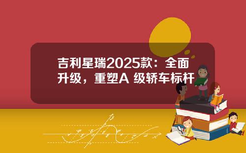 吉利星瑞2025款:全面升级,重塑A+级轿车标杆