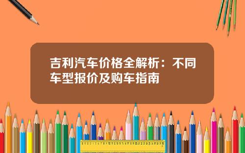 吉利汽车价格全解析：不同车型报价及购车指南