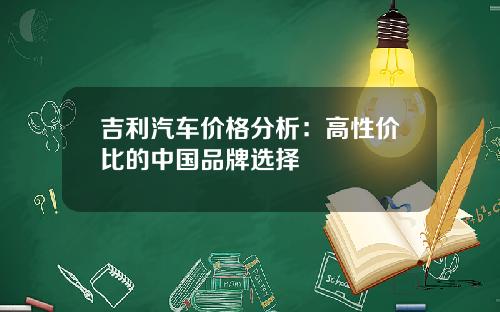 吉利汽车价格分析：高性价比的中国品牌选择