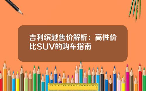 吉利缤越售价解析：高性价比SUV的购车指南