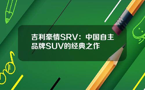 吉利豪情SRV：中国自主品牌SUV的经典之作