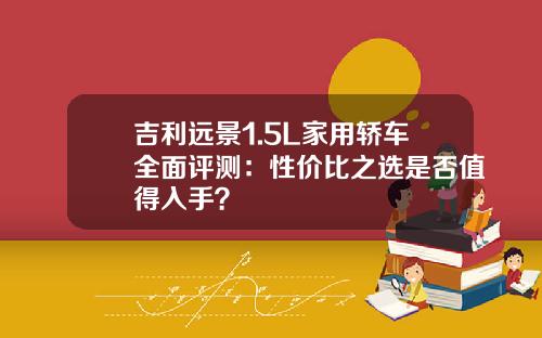 吉利远景1.5L家用轿车全面评测：性价比之选是否值得入手？