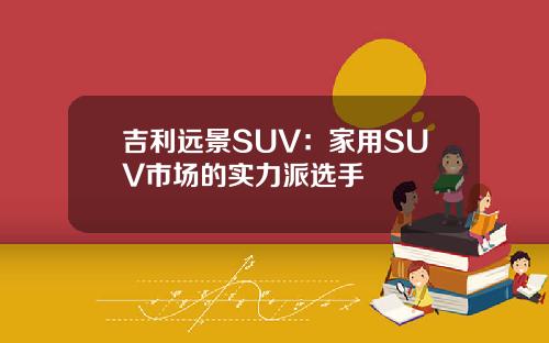 吉利远景SUV：家用SUV市场的实力派选手
