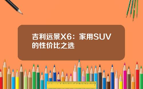 吉利远景X6：家用SUV的性价比之选