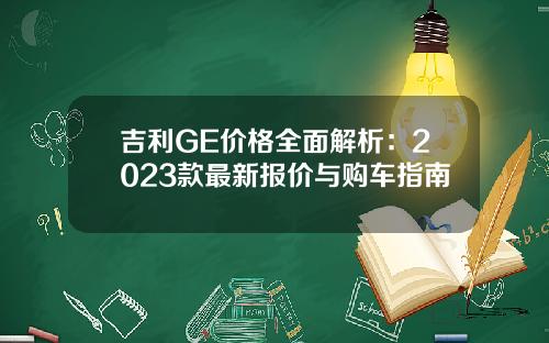 吉利GE价格全面解析：2023款最新报价与购车指南