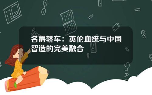 名爵轿车:英伦血统与中国智造的完美融合