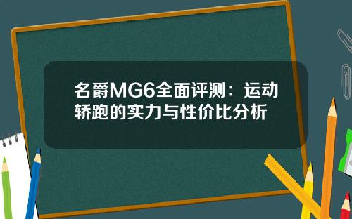 名爵MG6全面评测：运动轿跑的实力与性价比分析