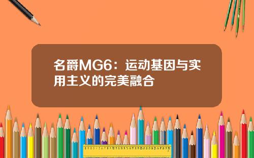 名爵MG6：运动基因与实用主义的完美融合
